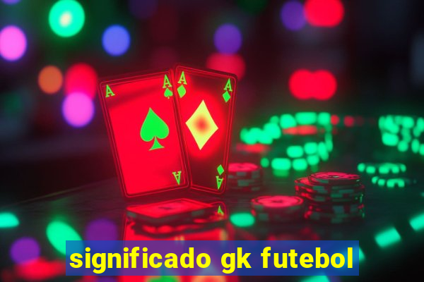 significado gk futebol